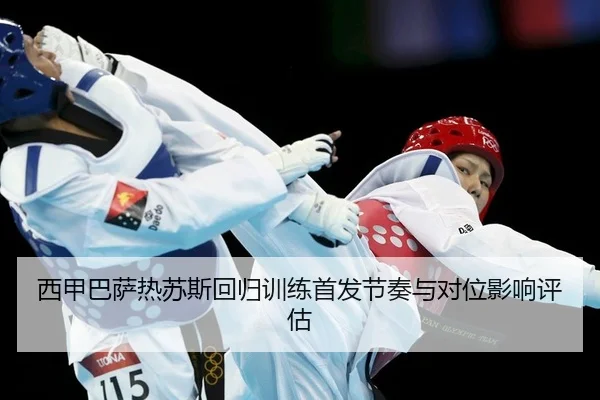 西甲巴萨热苏斯回归训练首发节奏与对位影响评估