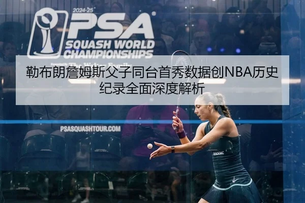 勒布朗詹姆斯父子同台首秀数据创NBA历史纪录全面深度解析